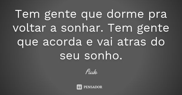 Tem gente que dorme pra voltar a sonhar. Tem gente que acorda e vai atras do seu sonho.... Frase de Fiuk.