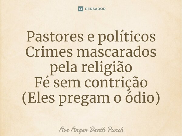 Pastores e políticos Crimes mascarados pela religião Fé sem contrição (Eles pregam o ódio)... Frase de Five Finger Death Punch.