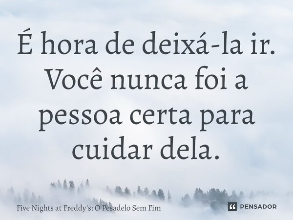 ⁠É hora de deixá-la ir. Você nunca foi a pessoa certa para cuidar dela.... Frase de Five Nights at Freddy's: O Pesadelo Sem Fim.