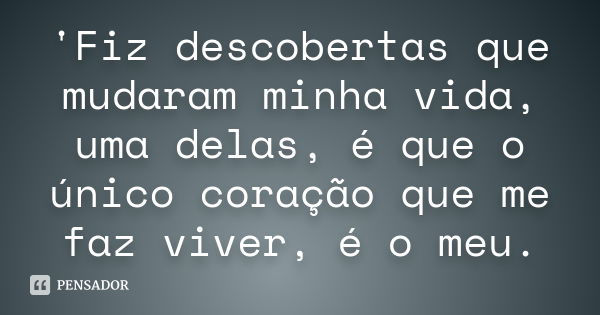 'Fiz descobertas que mudaram minha vida, uma delas, é que o único coração que me faz viver, é o meu.