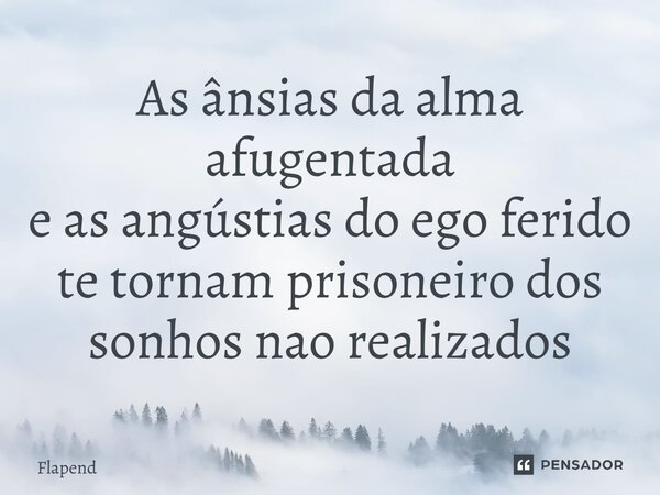 ⁠As ânsias da alma afugentada e as angústias do ego ferido te tornam prisioneiro dos sonhos não realizados... Frase de Flapend.