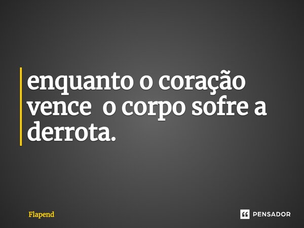 ⁠⁠enquanto o coração vence o corpo sofre a derrota.... Frase de Flapend.
