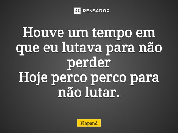 ⁠Houve um tempo em que eu lutava para não perder Hoje perco perco para não lutar.... Frase de Flapend.