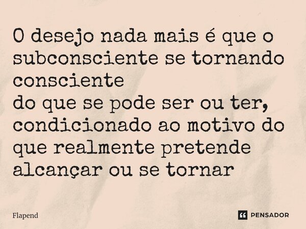 ⁠O desejo nada mais é que o subconsciente se tornando consciente do que se pode ser ou ter, condicionado ao motivo do que realmente pretende alcançar ou se torn... Frase de Flapend.