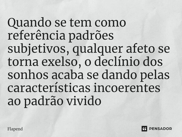 ⁠Quando se tem como referência padrões subjetivos, qualquer afeto se torna ⁠exelso, o declínio dos sonhos acaba se dando pelas características incoerentes ao pa... Frase de Flapend.