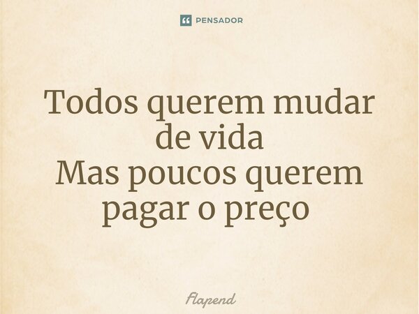 Todos querem mudar de vida Mas poucos querem pagar o preço ⁠... Frase de Flapend.