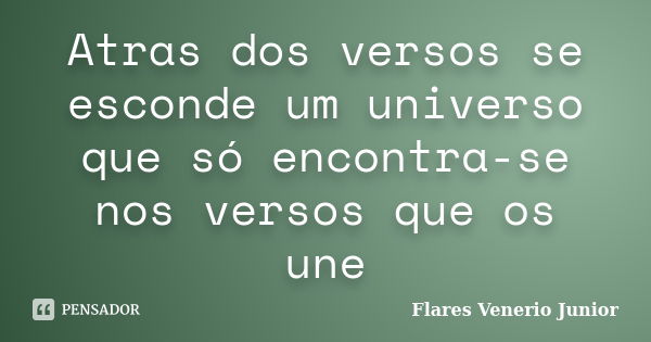 Atras dos versos se esconde um universo que só encontra-se nos versos que os une... Frase de Flares Venerio Junior.