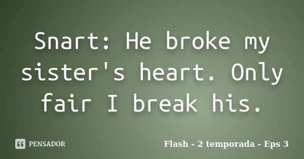 Snart: He broke my sister's heart. Only fair I break his.... Frase de Flash - 2 Temporada - Eps 3.