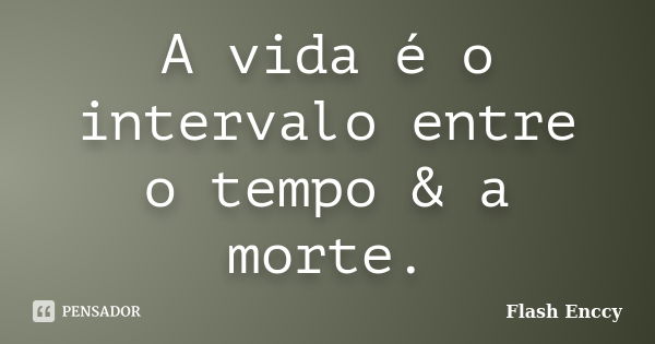 A vida é o intervalo entre o tempo & a morte.... Frase de Flash Enccy.