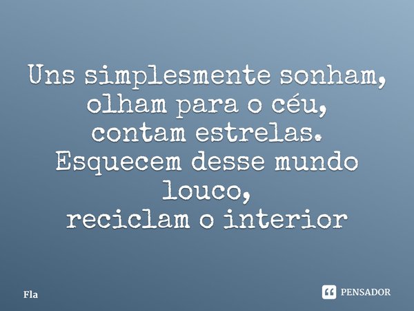 ⁠Uns simplesmente sonham, olham para o céu, contam estrelas. Esquecem desse mundo louco, reciclam o interior... Frase de FLA.
