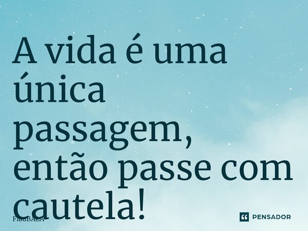 ⁠A vida é uma única passagem, então passe com cautela!... Frase de FlauBALA.