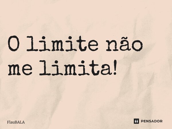 ⁠O limite não me limita!... Frase de FlauBALA.