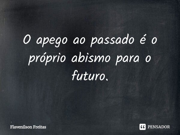 ⁠O apego ao passado é o próprio abismo para o futuro.... Frase de Flavenilson Freitas.