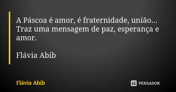 A Páscoa é amor, é fraternidade, união... Traz uma mensagem de paz, esperança e amor. Flávia Abib... Frase de Flávia Abib.