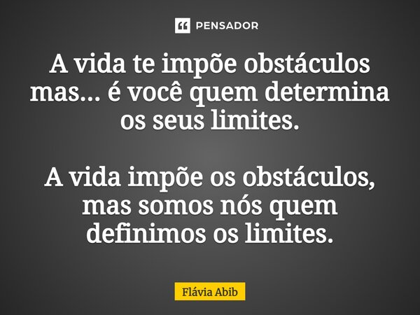 A vida te impõe obstáculos mas... é você quem determina os seus limites. A vida impõe os obstáculos, mas somos nós quem definimos os limites.... Frase de Flávia Abib.