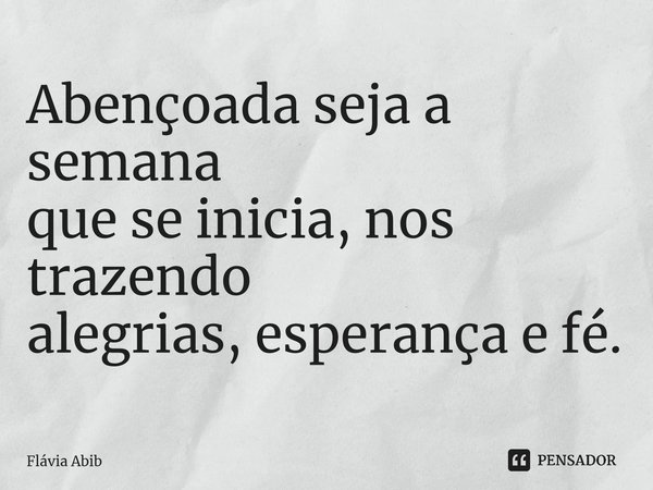 ⁠Abençoada seja a semana que se inicia, nos trazendo alegrias, esperança e fé.... Frase de Flávia Abib.
