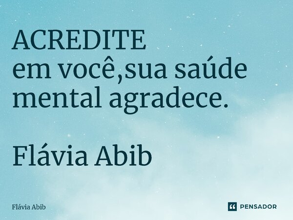 ⁠ACREDITE em você,sua saúde mental agradece. Flávia Abib... Frase de Flávia Abib.