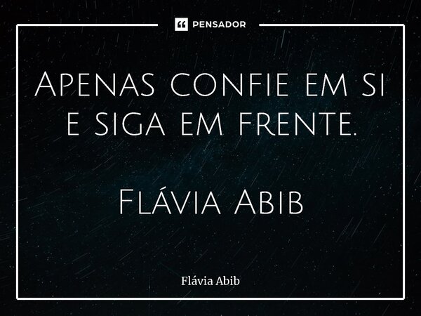 ⁠Apenas confie em si e siga em frente. Flávia Abib... Frase de Flávia Abib.