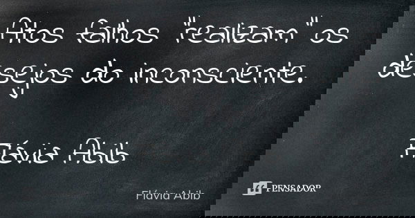 Atos falhos "realizam" os desejos do inconsciente. Flávia Abib... Frase de Flávia Abib.