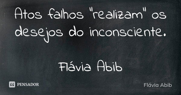 Atos falhos "realizam" os desejos do inconsciente. Flávia Abib... Frase de Flávia Abib.