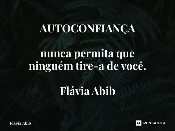 ⁠AUTOCONFIANÇA nunca permita que ninguém tire-a de você. Flávia Abib... Frase de Flávia Abib.