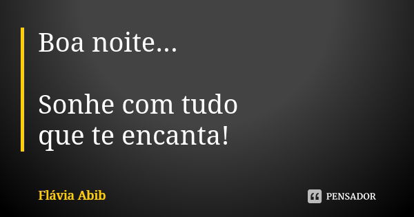 Boa noite... Sonhe com tudo que te encanta!... Frase de Flávia Abib.