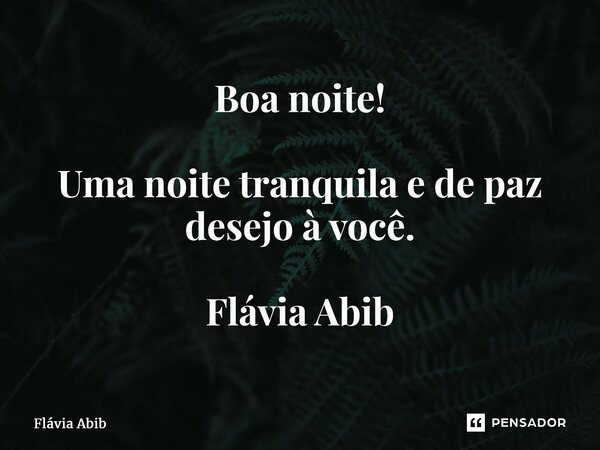 ⁠Boa noite! Uma noite tranquila e de paz desejo à você. Flávia Abib... Frase de Flávia Abib.