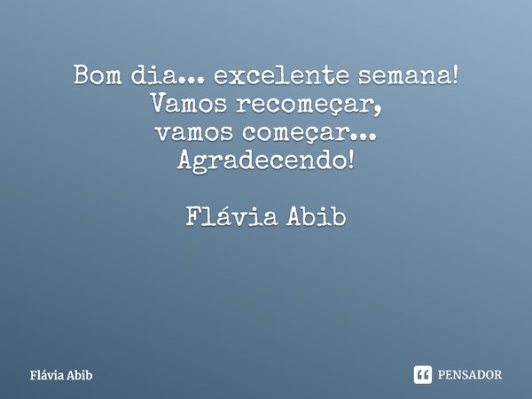 ⁠Bom dia... excelente semana! Vamos recomeçar, vamos começar... Agradecendo!... Frase de Flávia Abib.