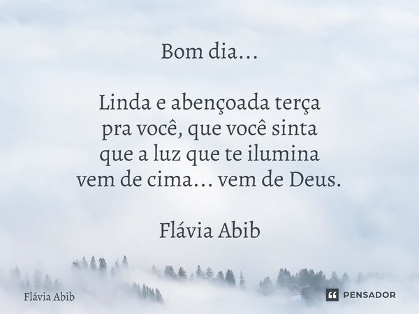 ⁠Bom dia... Linda e abençoada terça pra você, que você sinta que a luz que te ilumina vem de cima... vem de Deus. Flávia Abib... Frase de Flávia Abib.
