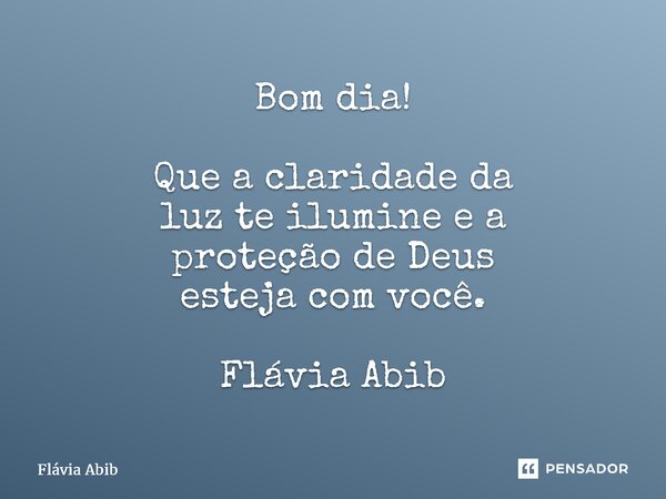 ⁠Bom dia! Que a claridade da luz te ilumine e a proteção de Deus esteja com você. Flávia Abib... Frase de Flávia Abib.