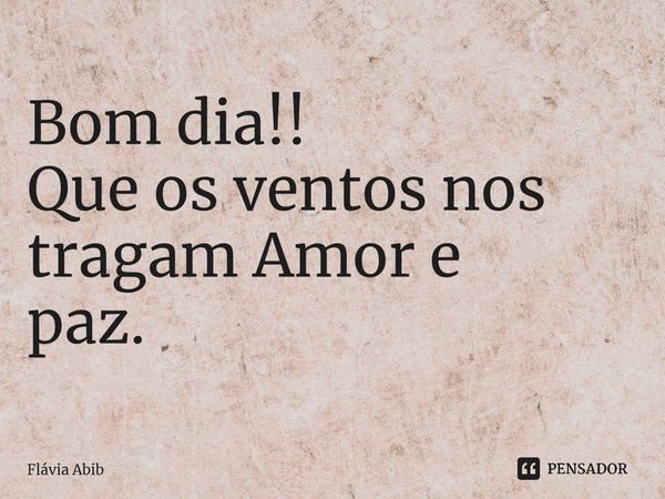 ⁠Bom dia!! Que os ventos nos tragam Amor e paz.... Frase de Flávia Abib.