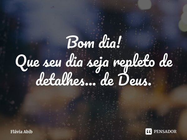 ⁠Bom dia! Que seu dia seja repleto de detalhes... de Deus.... Frase de Flávia Abib.