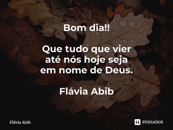 ⁠Bom dia!! Que tudo que vier até nós hoje seja em nome de Deus. Flávia Abib... Frase de Flávia Abib.