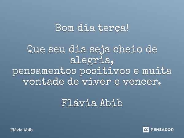 ⁠Bom dia terça! Que seu dia seja cheio de alegria, pensamentos positivos e muita vontade de viver e vencer. Flávia Abib... Frase de Flávia Abib.