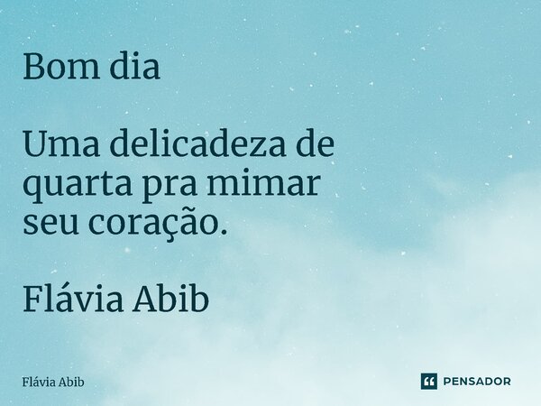⁠Bom dia Uma delicadeza de quarta pra mimar seu coração. Flávia Abib... Frase de Flávia Abib.
