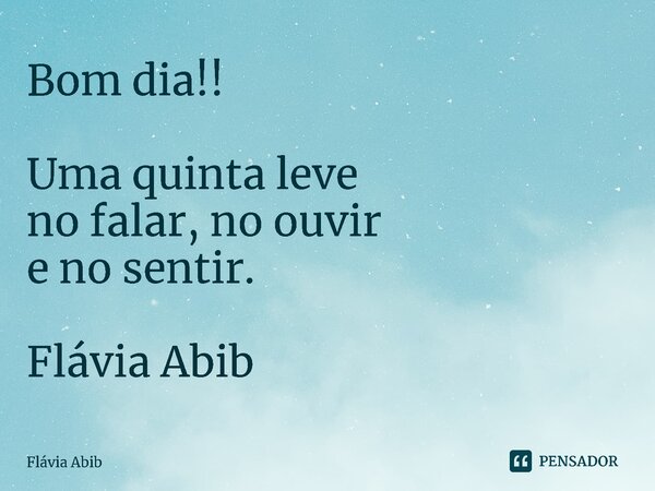 ⁠Bom dia!! Uma quinta leve no falar, no ouvir e no sentir. Flávia Abib... Frase de Flávia Abib.