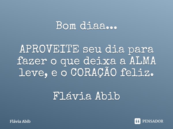 ⁠Bom diaa... APROVEITE seu dia para fazer o que deixa a ALMA leve, e o CORAÇÃO feliz. Flávia Abib... Frase de Flávia Abib.