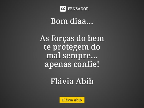 ⁠Bom diaa... As forças do bem te protegem do mal sempre... apenas confie! Flávia Abib... Frase de Flávia Abib.