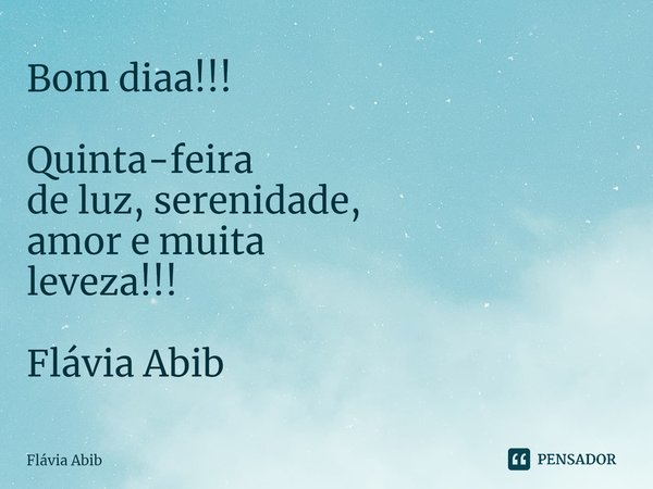 ⁠Bom diaa!!! Quinta-feira de luz, serenidade, amor e muita leveza!!! Flávia Abib... Frase de Flávia Abib.