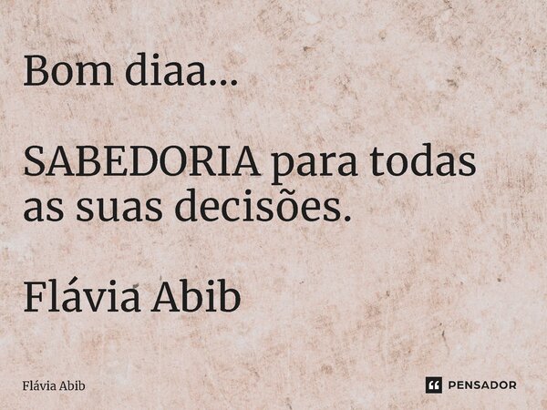 ⁠Bom diaa... SABEDORIA para todas as suas decisões. Flávia Abib... Frase de Flávia Abib.