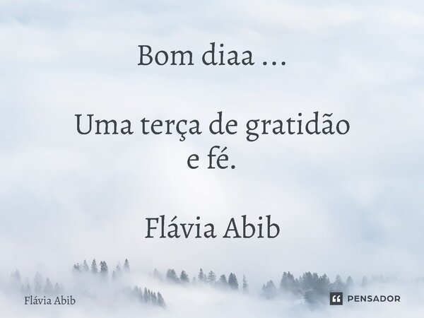 ⁠Bom diaa ... Uma terça de gratidão e fé. Flávia Abib... Frase de Flávia Abib.