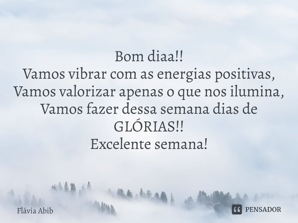 ⁠Bom diaa!! Vamos vibrar com as energias positivas, Vamos valorizar apenas o que nos ilumina, Vamos fazer dessa semana dias de GLÓRIAS!! Excelente semana!... Frase de Flávia Abib.