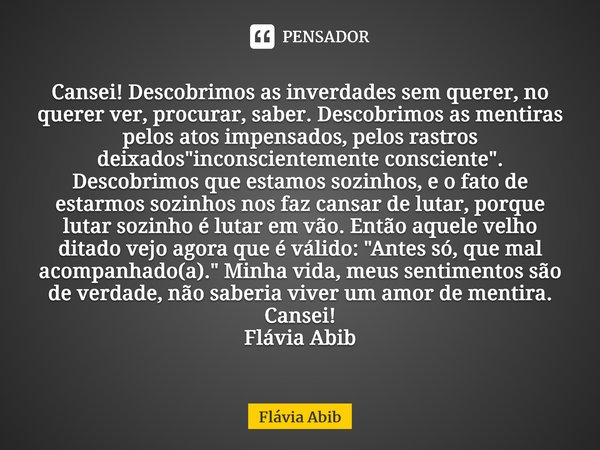 ⁠Cansei! Descobrimos as inverdades sem querer, no querer ver, procurar, saber. Descobrimos as mentiras pelos atos impensados, pelos rastros deixados "incon... Frase de Flávia Abib.