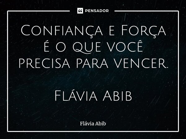 ⁠Confiança e Força é o que você precisa para vencer. Flávia Abib... Frase de Flávia Abib.