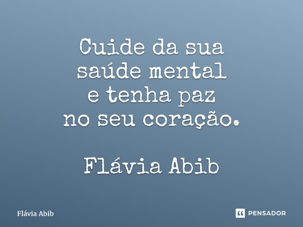 ⁠Cuide da sua saúde mental e tenha paz no seu coração. Flávia Abib... Frase de Flávia Abib.