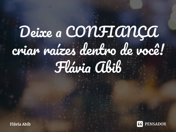 ⁠Deixe a CONFIANÇA criar raízes dentro de você! Flávia Abib... Frase de Flávia Abib.