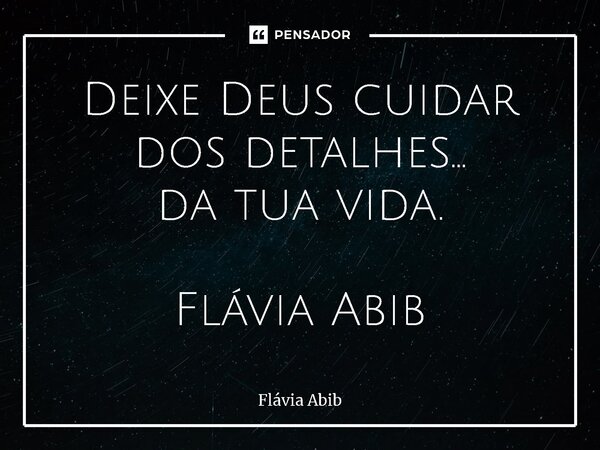 ⁠Deixe Deus cuidar dos detalhes... da tua vida. Flávia Abib... Frase de Flávia Abib.