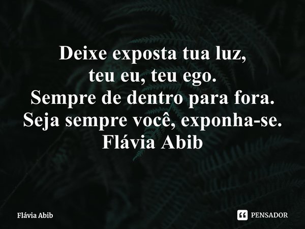 ⁠Deixe exposta tua luz, teu eu, teu ego. Sempre de dentro para fora. Seja sempre você, exponha-se. Flávia Abib... Frase de Flávia Abib.