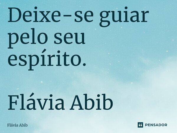 ⁠Deixe-se guiar pelo seu espírito. Flávia Abib... Frase de Flávia Abib.