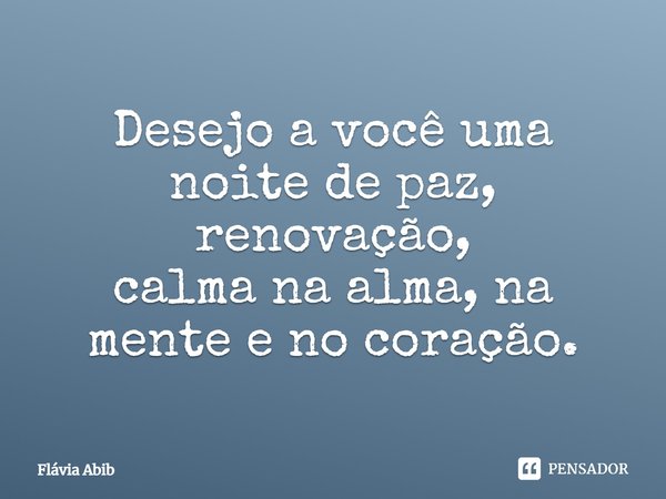 ⁠Desejo a você uma noite de paz, renovação, calma na alma, na mente e no coração.... Frase de Flávia Abib.